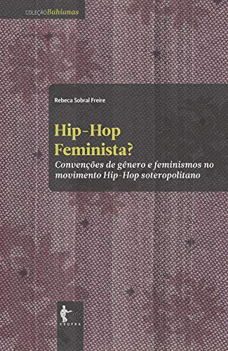 Ler Hip-hop feminista? Convenções de gênero e feminismos no movimento Hip-hop soteropolitano, do autor Rebeca Sobral Freire