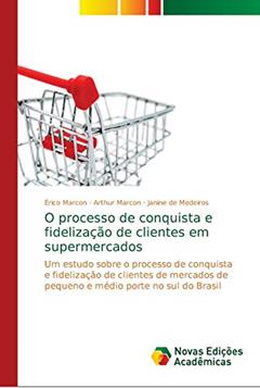 O processo de conquista e fidelização de clientes em supermercados: Um estudo sobre o processo de conquista e fidelização de clientes de mercados de pequeno e médio porte no sul do Brasil, do autor Érico Marcon; Arthur Marcon; Janine de Medeiros