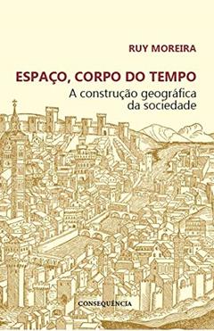 Espaço, Corpo Do Tempo: A Construção Geográfica Da Sociedade, do autor Ruy Moreira