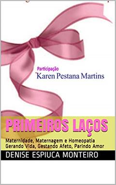 PRIMEIROS LAÇOS: Maternidade, Maternagem e Homeopatia Gerando Vida, Gestando Afeto, Parindo Amor, do autor Denise Espiuca Monteiro
