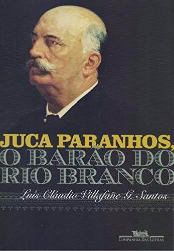 Ler Juca Paranhos, o Barão do Rio Branco, do autor Luís Cláudio Villafañe G. Santos