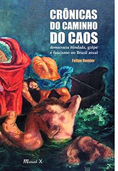 Crônicas do Caminho do Caos: Democracia Blindada, Golpe e Fascismo no Brasil Atual, do autor Felipe Demier
