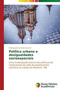 Política urbana e desigualdades socioespaciais: Uma investigação acerca das políticas de implantação da rede de esgotamento sanitário na cidade de Mossoró - RN, do autor de Góis Queiroz Rodrigo José