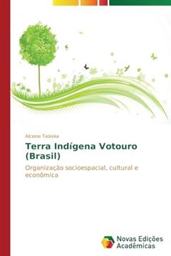 Terra Indigena Votouro (Brasil): Organização socioespacial, cultural e econômica, do autor Talaska Alcione