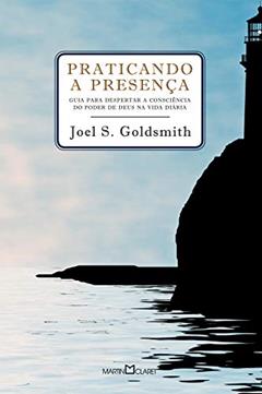 Praticando a presença: Guia para poder despertar a consciência do poder de Deus na vida diária, do autor Joel S. Goldsmith