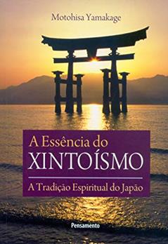A Essência do Xintoísmo: a Tradição Espiritual do Japão, do autor Motohisa Yamakage