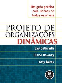 Projeto de Organizações Dinâmicas: Um Guia Prático para Líderes de Todos os Níveis, do autor Jay Galbraith; Diane Downey; Amy Kates
