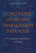 Ler Como Fazer os Deuses Trabalharem Para Você: a Linguagem Astrológica da Psique, do autor Caroline W. Casey Ler Como Fazer os Deuses Trabalharem Para Você: a Linguagem Astrológica da Psique, do autor Caroline W. Casey