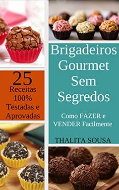 Brigadeiros Gourmet Sem Segredos: Como FAZER e VENDER Facilmente - Com 25 RECEITAS 100% TESTADAS e APROVADAS!, do autor Thalita Sousa; Cristiano da Costa