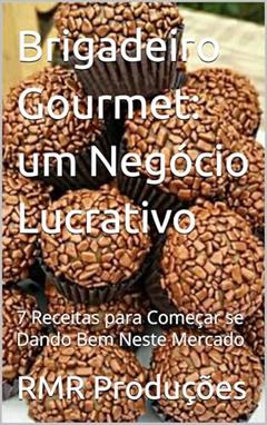 Brigadeiro Gourmet: um Negócio Lucrativo: 7 Receitas para Começar se Dando Bem Neste Mercado, do autor RMR Produções