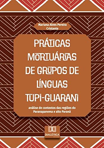 Ler Práticas mortuárias de grupos de línguas Tupi-Guarani: análise de contextos das regiões do Paranapanema e alto Paraná, do autor Mariana Alves Pereira Cristante