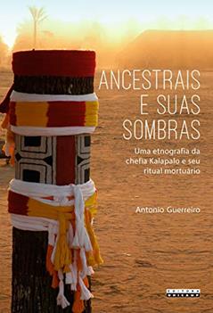 Ancestrais e suas sombras: uma etnografia da chefia Kalapalo e seu ritual mortuário, do autor Antonio Guerreiro