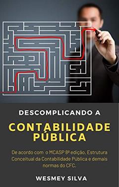 Descomplicando a Contabilidade Pública: De acordo com o MCASP 8ª edição, Estrutura Conceitual da Contabilidade Pública e demais normas do CFC., do autor Wesmey Silva