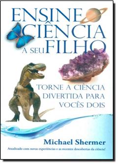 Ensine Ciência a Seu Filho e Torne a Ciência Divertida Para Vocês Dois, do autor Michael Shermer