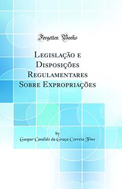 Legislação e Disposições Regulamentares Sobre Expropriações (Classic Reprint), do autor Gaspar Candido da Graça Correia Fino