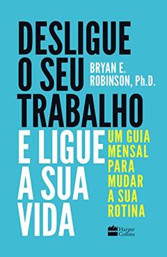 Desligue o seu trabalho e ligue a sua vida: Um guia mensal para mudar a sua rotina, do autor Bryan E. Robinson