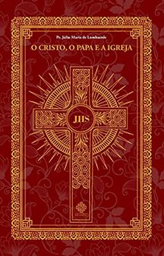 O Cristo, O Papa E A Igreja, do autor Pe. Júlio Maria De Lombaerde