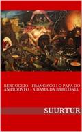 Ler BERGOGLIO - FRANCISCO I O PAPA DO ANTICRISTO - A DAMA DA BABILÓNIA, do autor SUURTUR