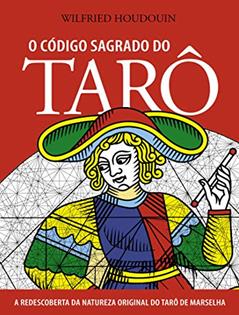 O Código Sagrado do Tarô: a Redescoberta da Natureza Original do Tarô de Marselha, do autor Wilfried Houdouin
