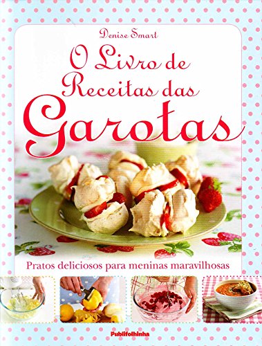 O Livro de Receitas das Garotas. Pratos Deliciosos Para Meninas Maravilhosas, do autor Denise Smart