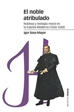 El noble atribulado: Nobleza y teología moral en la Castilla moderna (1550-1650), do autor Igor Sosa Mayor