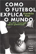 Ler Como o futebol explica o mundo: Um olhar inesperado sobre a globalização, do autor Franklin Foer
