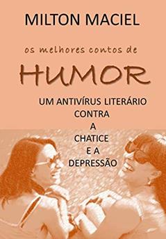 OS MELHORES CONTOS DE HUMOR: um antivírus literário para a chatice e a depressão, do autor Milton Maciel