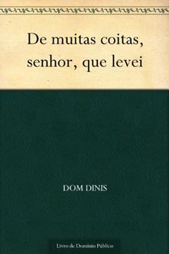 De muitas coitas, senhor, que levei, do autor Dom Dinis