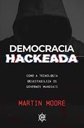 Ler Democracia Hackeada: Como a Tecnologia Desestabiliza os Governos Mundiais, do autor Martin Moore