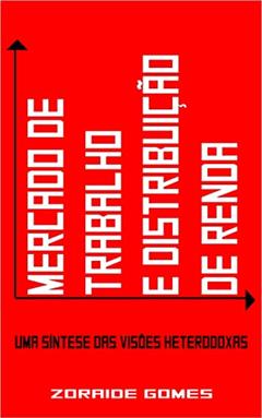 Mercado de Trabalho e Distribuição de Renda: Uma Síntese das Visões Heterodoxas (Macroeconomia, Emprego, Desemprego), do autor Z. G.
