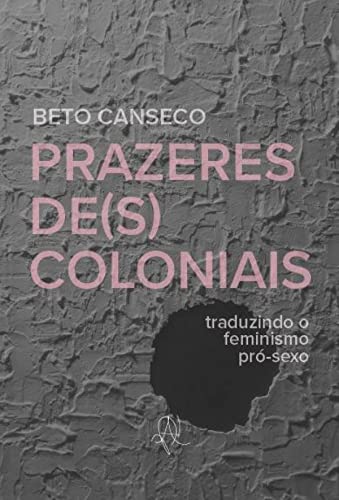 Ler Prazeres de(s)coloniais: Traduzindo o feminismo pró-sexo, do autor Beto Canseco
