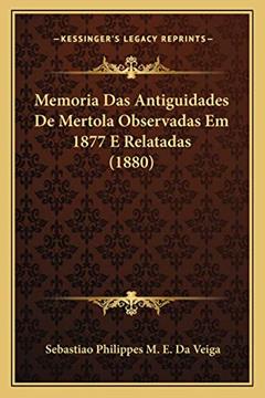 Memoria Das Antiguidades De Mertola Observadas Em 1877 E Relatadas (1880), do autor Sebastiao Philippes M E Da Veiga