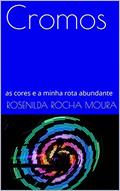 Ler Cromos: as cores e a minha rota abundante (cromoterapia Livro 1), do autor Rosenilda Rocha Moura Ler Cromos: as cores e a minha rota abundante (cromoterapia Livro 1), do autor Rosenilda Rocha Moura
