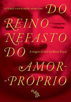 Do Reino Nefasto do Amor-Próprio. A Origem do Mal em Blaise Pascal, do autor Andrei Venturini Martins