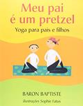 Ler Meu Pai É Um Pretzel. Yoga Para Pais e Filhos, do autor Baron Baptiste