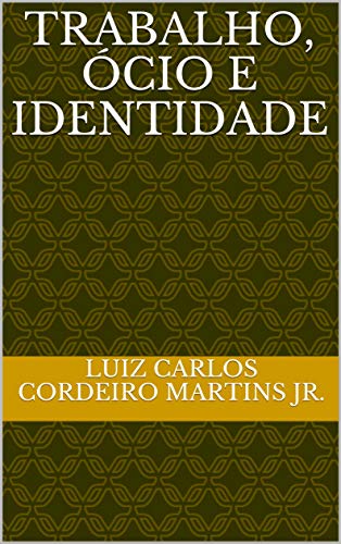 Ler Trabalho, Ócio e Identidade, do autor Luiz Carlos Cordeiro Martins jr. Ler Trabalho, Ócio e Identidade, do autor Luiz Carlos Cordeiro Martins jr.