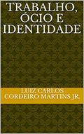 Ler Trabalho, Ócio e Identidade, do autor Luiz Carlos Cordeiro Martins jr. Ler Trabalho, Ócio e Identidade, do autor Luiz Carlos Cordeiro Martins jr.