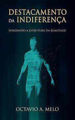 Destacamento Da Indiferença: Sondando A Estrutura Da Realidade, do autor Octavio A. Melo