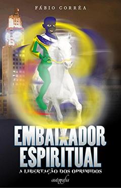 Embaixador Espiritual. A Libertação dos Oprimidos, do autor Fabio Correa