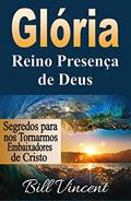 Ler Glória: Reino Presença de Deus: Segredos para nos Tornarmos Embaixadores de Cristo, do autor Bill Vincent