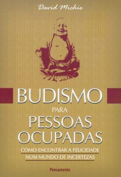 Budismo Para Pessoas Ocupadas: Como Encontrar a Felicidade num Mundo de Incertezas, do autor David Michie