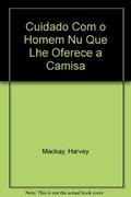 Ler Cuidado Com O Homem Nu Que Lhe Oferece A Camisa, do autor Harvey Mackay