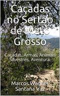 Ler Caçadas no Sertão de Mato Grosso: Caçadas, Armas, Animais Silvestres, Aventura., do autor Marcos Wagner Santana Vaz