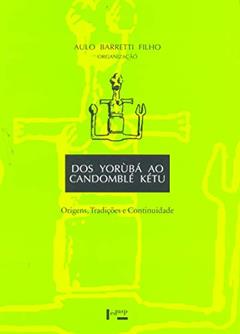 Dos Yorùbá ao Candomblé Kétu. Origens, Tradições e Continuidade, do autor Aulo Barretti Filho