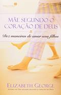 Ler Mãe segundo o coração de Deus: Dez maneiras de amar seus filhos, do autor Elizabeth George Ler Mãe segundo o coração de Deus: Dez maneiras de amar seus filhos, do autor Elizabeth George