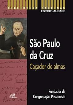 São Paulo da Cruz: Caçador de almas: Fundador da Congregação Passionista, do autor Luís Teresa de Jesus Agonizante
