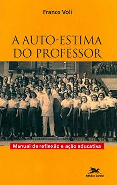 A auto-estima do professor: Manual de reflexão e ação educativa, do autor Franco Voli