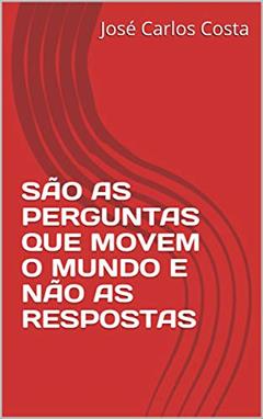 SÃO AS PERGUNTAS QUE MOVEM O MUNDO E NÃO AS RESPOSTAS, do autor José Carlos Costa