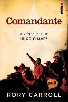 Comandante: A Venezuela de Hugo Chávez, do autor Rory Carroll
