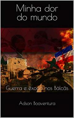 Minha dor do Mundo: Guerra e êxodo nos Bálcãs, do autor Adson Boaventura